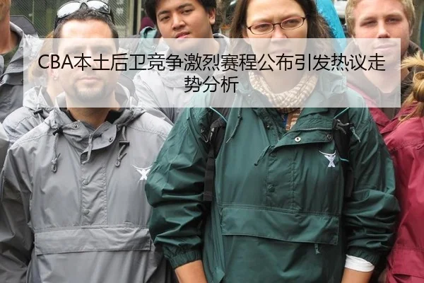 CBA本土后卫竞争激烈赛程公布引发热议走势分析