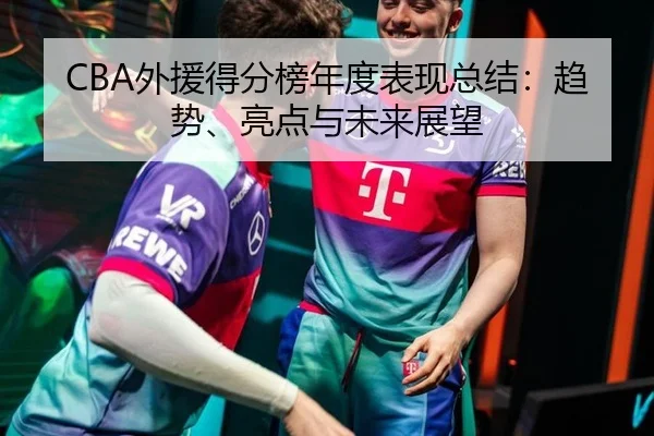 CBA外援得分榜年度表现总结：趋势、亮点与未来展望